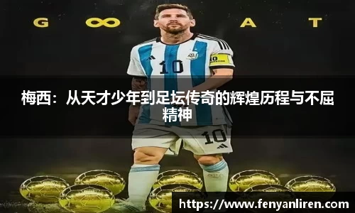 梅西：从天才少年到足坛传奇的辉煌历程与不屈精神